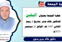 خطبة الجمعة بعنوان : اليقينُ ، للدكتور خالد بدير، بتاريخ 4 ربيع الثاني 1447 هـ ، الموافق 26 سبتمبر 2025م