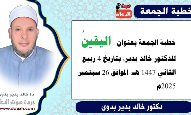 خطبة الجمعة بعنوان : اليقينُ ، للدكتور خالد بدير، بتاريخ 4 ربيع الثاني 1447 هـ ، الموافق 26 سبتمبر 2025م