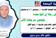 خطبة الجمعة بعنوان : وَكُن رَجُلاً إِن أَتَوا بَعدَهُ *** يَقولونَ مَرَّ وَهَذا الأَثَر، للدكتور خالد بدير، بتاريخ 20 ربيع الأول 1447 هـ ، الموافق 12 سبتمبر 2025م