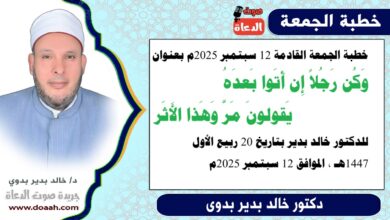 خطبة الجمعة بعنوان : وَكُن رَجُلاً إِن أَتَوا بَعدَهُ *** يَقولونَ مَرَّ وَهَذا الأَثَر، للدكتور خالد بدير، بتاريخ 20 ربيع الأول 1447 هـ ، الموافق 12 سبتمبر 2025م