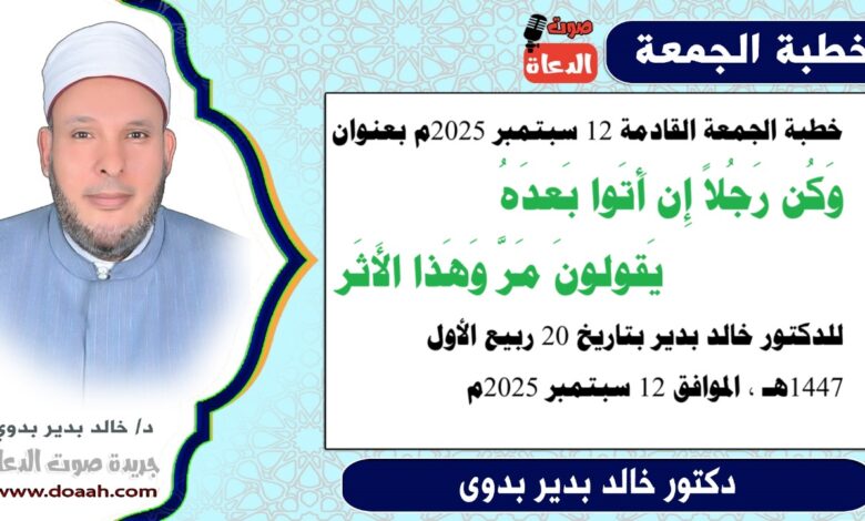 خطبة الجمعة بعنوان : وَكُن رَجُلاً إِن أَتَوا بَعدَهُ *** يَقولونَ مَرَّ وَهَذا الأَثَر، للدكتور خالد بدير، بتاريخ 20 ربيع الأول 1447 هـ ، الموافق 12 سبتمبر 2025م