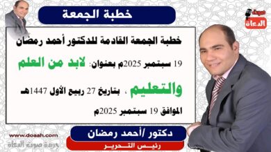 خطبة الجمعة :  لَابُدَّ مِنَ العِلْمِ وَالتَّعليمِ، إعداد: رئيس التحرير للدكتور أحمد رمضان لـ صوت الدعاة ، بتاريخ 27 ربيع الأول 1447هـ، الموافق 19 سبتمبر 2025م