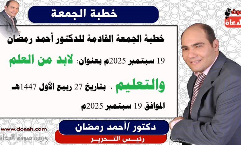 خطبة الجمعة :  لَابُدَّ مِنَ العِلْمِ وَالتَّعليمِ، إعداد: رئيس التحرير للدكتور أحمد رمضان لـ صوت الدعاة ، بتاريخ 27 ربيع الأول 1447هـ، الموافق 19 سبتمبر 2025م