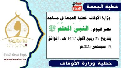  وزارة الأوقاف : خطبة الجمعة في مساجد مصر اليوم :  النبيّ المعلِّمُ ﷺ ، بتاريخ 27 ربيع الأول 1447 هـ ، الموافق 19 سبتمبر 2025م