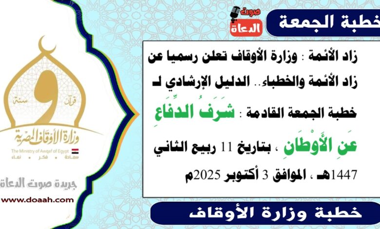 زاد الأئمة : وزارة الأوقاف تعلن رسميا عن زاد الأئمة والخطباء.. الدليل الإرشادي لـ خطبة الجمعة القادمة حول : شَرَفُ الدِّفَاعِ عَنِ الأَوْطَانِ، بتاريخ 11 ربيع الثاني 1447هـ ، الموافق 3 أكتوبر 2025م