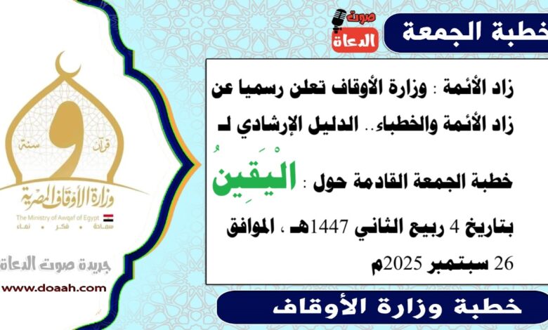 زاد الأئمة : وزارة الأوقاف تعلن رسميا عن زاد الأئمة والخطباء.. الدليل الإرشادي لـ خطبة الجمعة القادمة حول : الْيَقِينُ ، بتاريخ 4 ربيع الثاني 1447هـ ، الموافق 26 سبتمبر 2025م