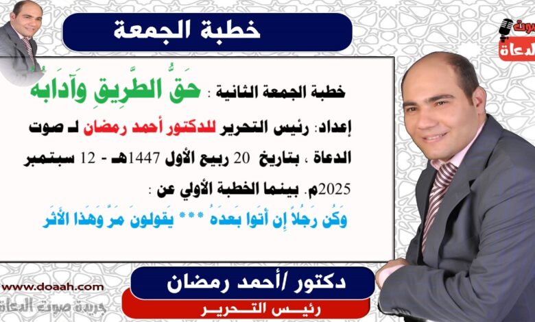  خطبة الجمعة الثانية : حَقُّ الطَّرِيقِ وَآدَابُهُ ، إعداد: رئيس التحرير للدكتور أحمد رمضان لـ صوت الدعاة ، بتاريخ 20 ربيع الأول 1447هـ - 12 سبتمبر 2025م. بينما الخطبة الأولي عن : وَكُن رَجُلاً إِن أَتَوا بَعدَهُ *** يَقولونَ مَرَّ وَهَذا الأَثَر