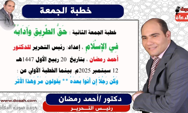 خطبة الجمعة الثانية : حَقُّ الطَّرِيقِ وَآدَابُهُ فِي الإِسْلَامِ ، إعداد: رئيس التحرير للدكتور أحمد رمضان لـ صوت الدعاة ، بتاريخ 20 ربيع الأول 1447هـ - 12 سبتمبر 2025م. بينما الخطبة الأولي عن : وَكُن رَجُلاً إِن أَتَوا بَعدَهُ *** يَقولونَ مَرَّ وَهَذا الأَثَر