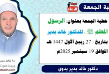خطبة الجمعة بعنوان : الرسول المعلم ﷺ ، للدكتور خالد بدير، بتاريخ 27 ربيع الأول 1447 هـ ، الموافق 19 سبتمبر 2025م