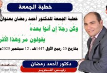 خطبة الجمعة للدكتور أحمد رمضان : وَكُن رَجُلاً إِن أَتَوا بَعدَهُ *** يَقولونَ مَرَّ وَهَذا الأَثَر، إعداد: رئيس التحرير الدكتور أحمد رمضان لـ صوت الدعاة ، بتاريخ 20 ربيع الأول 1447هـ، الموافق 12 سبتمبر 2025م