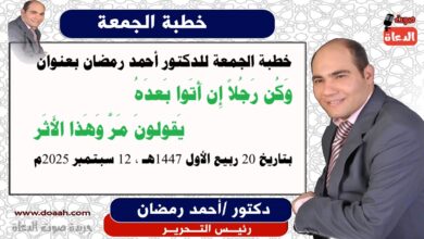 خطبة الجمعة للدكتور أحمد رمضان : وَكُن رَجُلاً إِن أَتَوا بَعدَهُ *** يَقولونَ مَرَّ وَهَذا الأَثَر، إعداد: رئيس التحرير الدكتور أحمد رمضان لـ صوت الدعاة ، بتاريخ 20 ربيع الأول 1447هـ، الموافق 12 سبتمبر 2025م
