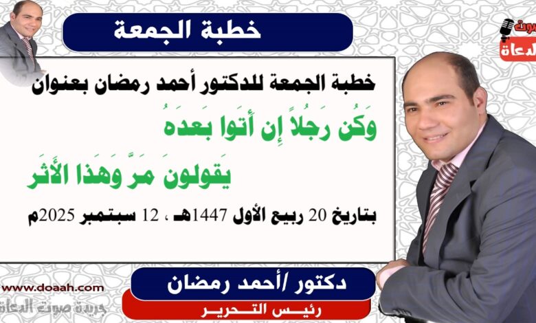 خطبة الجمعة للدكتور أحمد رمضان : وَكُن رَجُلاً إِن أَتَوا بَعدَهُ *** يَقولونَ مَرَّ وَهَذا الأَثَر، إعداد: رئيس التحرير الدكتور أحمد رمضان لـ صوت الدعاة ، بتاريخ 20 ربيع الأول 1447هـ، الموافق 12 سبتمبر 2025م