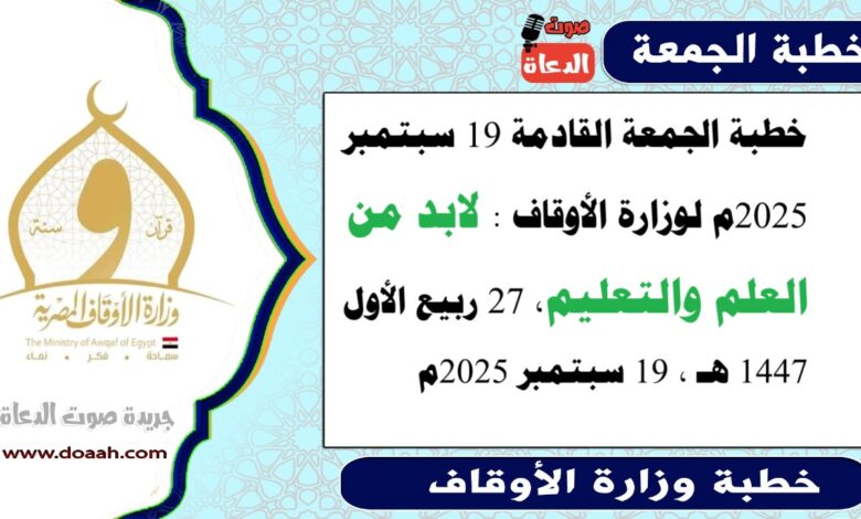 خطبة الجمعة القادمة 19 سبتمبر 2025م لوزارة الأوقاف : لابد من العلم والتعليم ، بتاريخ 27 ربيع الأول 1447 هـ ، الموافق 19 سبتمبر 2025م