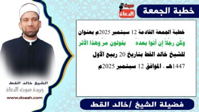 خطبة الجمعة القادمة 12 سبتمبر 2025 بعنوان :  وَكُن رَجُلاً إِن أَتَوا بَعدَهُ *** يَقولونَ مَرَّ وَهَذا الأَثَر ، للشيخ خالد القط ، بتاريخ 27 ربيع الأول 1447هـ ، الموافق 12 سبتمبر 2025م