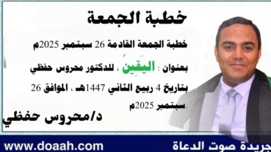 خطبة الجمعة القادمة 26 سبتمبر 2025م بعنوان : اليَقِينُ ، للدكتور محروس حفظي بتاريخ 4 ربيع الثاني 1447هـ ، الموافق 26 سبتمبر 2025م