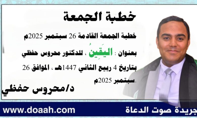 خطبة الجمعة القادمة 26 سبتمبر 2025م بعنوان : اليَقِينُ ، للدكتور محروس حفظي بتاريخ 4 ربيع الثاني 1447هـ ، الموافق 26 سبتمبر 2025م