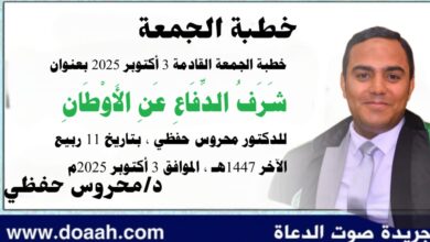خطبة الجمعة القادمة 3 أكتوبر 2025م بعنوان : شَرَفُ الدِّفَاعِ عَنِ الأَوْطَانِ ، للدكتور محروس حفظي بتاريخ 11 ربيع الثاني 1447هـ ، الموافق 3 أكتوبر 2025م
