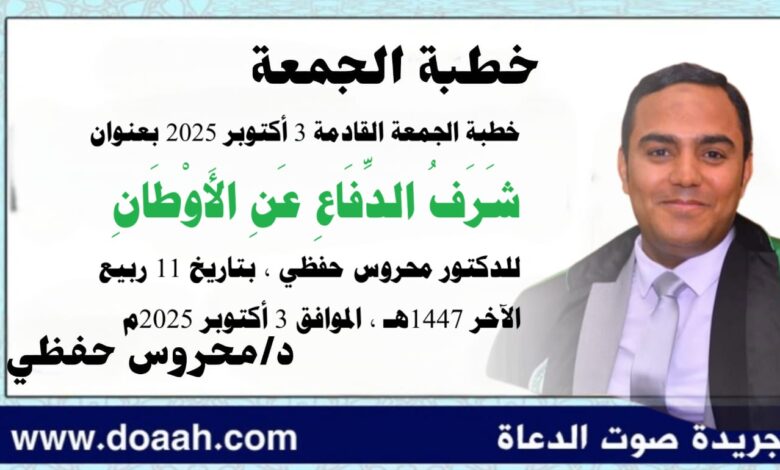 خطبة الجمعة القادمة 3 أكتوبر 2025م بعنوان : شَرَفُ الدِّفَاعِ عَنِ الأَوْطَانِ ، للدكتور محروس حفظي بتاريخ 11 ربيع الثاني 1447هـ ، الموافق 3 أكتوبر 2025م