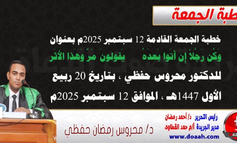 خطبة الجمعة القادمة 12 سبتمبر 2025م بعنوان : وَكُن رَجُلاً إِن أَتَوا بَعدَهُ    يَقولونَ مَرَّ وَهَذا الأَثَر، للدكتور محروس حفظي بتاريخ 20 ربيع الأول 1447هـ ، الموافق 12 سبتمبر 2025م