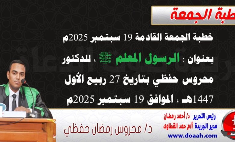 خطبة الجمعة القادمة 19 سبتمبر 2025م بعنوان : الرسول المعلم ﷺ ، للدكتور محروس حفظي بتاريخ 27 ربيع الأول 1447هـ ، الموافق 19 سبتمبر 2025م