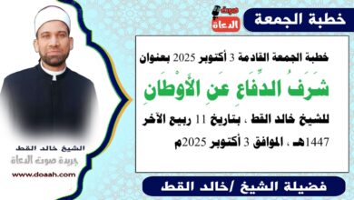 خطبة الجمعة القادمة 3 أكتوبر 2025 بعنوان : شَرَفُ الدِّفَاعِ عَنِ الأَوْطَانِ، للشيخ خالد القط ، بتاريخ 11 ربيع الآخر 1447هـ ، الموافق 3 أكتوبر 2025م