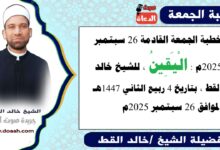 خطبة الجمعة القادمة 26 سبتمبر 2025 بعنوان : الْيَقِينُ ، للشيخ خالد القط ، بتاريخ 4 ربيع الآخر 1447هـ ، الموافق 26 سبتمبر 2025م