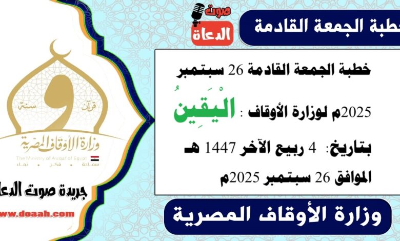 خطبة الجمعة القادمة 26 سبتمبر 2025م لوزارة الأوقاف : الْيَقِينُ ، بتاريخ 4 ربيع الآخر 1447 هـ ، الموافق 26 سبتمبر 2025م