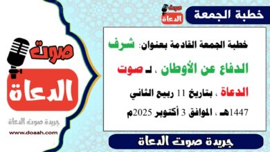 خطبة الجمعة القادمة بعنوان : شرف الدفاع عن الأوطان ، لـ صوت الدعاة ، بتاريخ 11 ربيع الثاني 1447هـ ، الموافق 3 أكتوبر 2025م. 