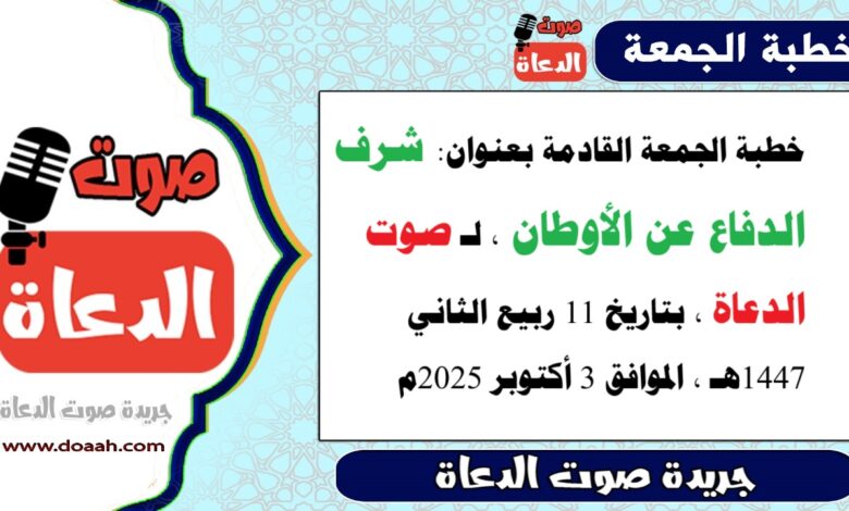 خطبة الجمعة القادمة بعنوان : شرف الدفاع عن الأوطان ، لـ صوت الدعاة ، بتاريخ 11 ربيع الثاني 1447هـ ، الموافق 3 أكتوبر 2025م. 
