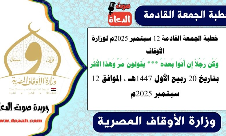 خطبة الجمعة القادمة 12 سبتمبر 2025م لوزارة الأوقاف : وَكُن رَجُلاً إِن أَتَوا بَعدَهُ *** يَقولونَ مَرَّ وَهَذا الأَثَر ، بتاريخ 20 ربيع الأول 1447هـ ، الموافق 12 سبتمبر 2025م