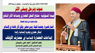 خطبة الجمعة : نموت ونرحل ويبقى الأثر.. قيمة المسؤولية: مفتاح الفعل الحضاري وصناعة الأثر النافع بقلم المفكر الإسلامي الدكتور/ أحمد علي سليمان عضو المجلس الأعلى للشؤون الإسلامية ، الجمعة: 20 ربيع الأول 1447هـ، الموافق 12 سبتمبر 2025م