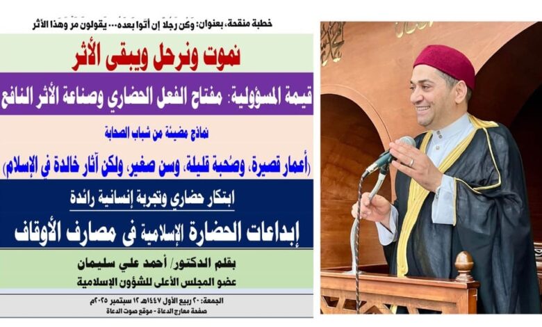 خطبة الجمعة : نموت ونرحل ويبقى الأثر.. قيمة المسؤولية: مفتاح الفعل الحضاري وصناعة الأثر النافع بقلم المفكر الإسلامي الدكتور/ أحمد علي سليمان عضو المجلس الأعلى للشؤون الإسلامية ، الجمعة: 20 ربيع الأول 1447هـ، الموافق 12 سبتمبر 2025م