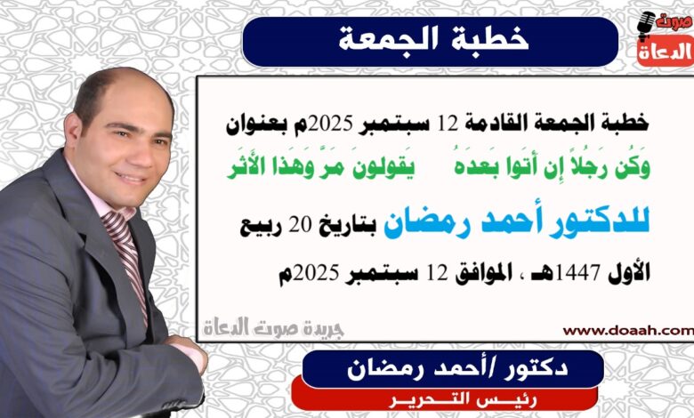 خطبة الجمعة : وَكُن رَجُلاً إِن أَتَوا بَعدَهُ *** يَقولونَ مَرَّ وَهَذا الأَثَر، إعداد: رئيس التحرير الدكتور أحمد رمضان لـ صوت الدعاة ، بتاريخ 20 ربيع الأول 1447هـ، الموافق 12 سبتمبر 2025م