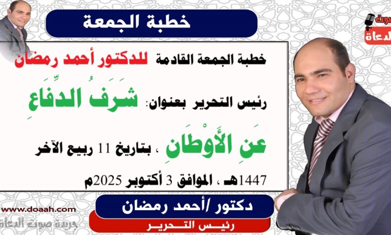 خطبة الجمعة القادمة بعنوان : شَرَفُ الدِّفَاعِ عَنِ الأَوْطَانِ ، إعداد: رئيس التحرير الدكتور أحمد رمضان لـ صوت الدعاة ، بتاريخ 11 ربيع الثاني 1447هـ، الموافق 3 أكتوبر 2025م