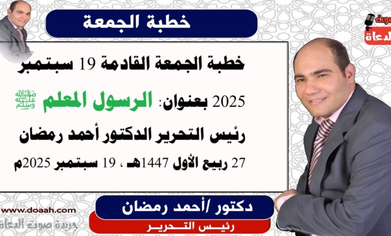 خطبة الجمعة القادمة : الرَّسُولُ الْمُعَلِّمُ ﷺ، إعداد: رئيس التحرير الدكتور أحمد رمضان لـ صوت الدعاة ، بتاريخ 27 ربيع الأول 1447هـ، الموافق 19 سبتمبر 2025م