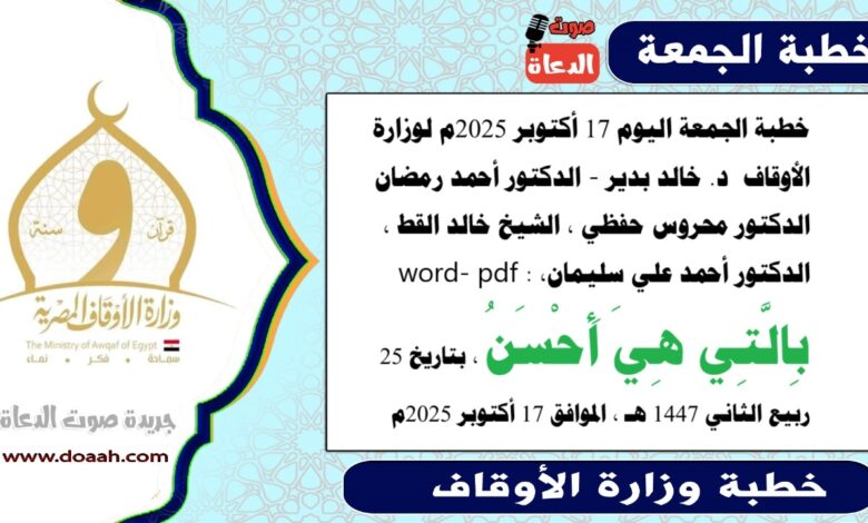 خطبة الجمعة اليوم 17 أكتوبر 2025م لوزارة الأوقاف - د. خالد بدير - الدكتور أحمد رمضان ، الدكتور محروس حفظي ، الشيخ خالد القط ، الدكتور أحمد علي سليمان، word- pdf : بِالَّتِي هِيَ أَحْسَنُ ، بتاريخ 25 ربيع الثاني 1447 هـ ، الموافق 17 أكتوبر 2025م