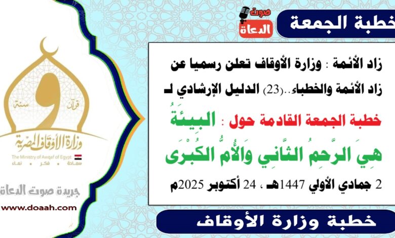 زاد الأئمة : وزارة الأوقاف تعلن رسميا عن زاد الأئمة والخطباء.. الدليل الإرشادي لـ خطبة الجمعة القادمة حول : البِيئَةُ هِيَ الرَّحِمُ الثَّانِي وَالأُمُّ الكُبْرَى ، بتاريخ 2 جمادي الأولي 1447هـ ، الموافق 24 أكتوبر 2025م.