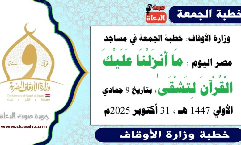 وزارة الأوقاف : خطبة الجمعة في مساجد مصر اليوم : مَا أَنزَلْنَا عَلَيْكَ الْقُرْآنَ لِتَشْقَىٰ ، بتاريخ 9 جمادي الأولي 1447 هـ ، الموافق 31 أكتوبر 2025م