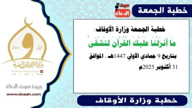 خطبة الجمعة وزارة الأوقاف : مَا أَنزَلْنَا عَلَيْكَ الْقُرْآنَ لِتَشْقَىٰ ، بتاريخ 9 جمادي الأولي 1447 هـ ، الموافق 31 أكتوبر 2025م