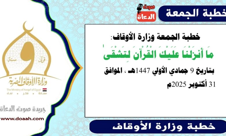 خطبة الجمعة وزارة الأوقاف : مَا أَنزَلْنَا عَلَيْكَ الْقُرْآنَ لِتَشْقَىٰ ، بتاريخ 9 جمادي الأولي 1447 هـ ، الموافق 31 أكتوبر 2025م