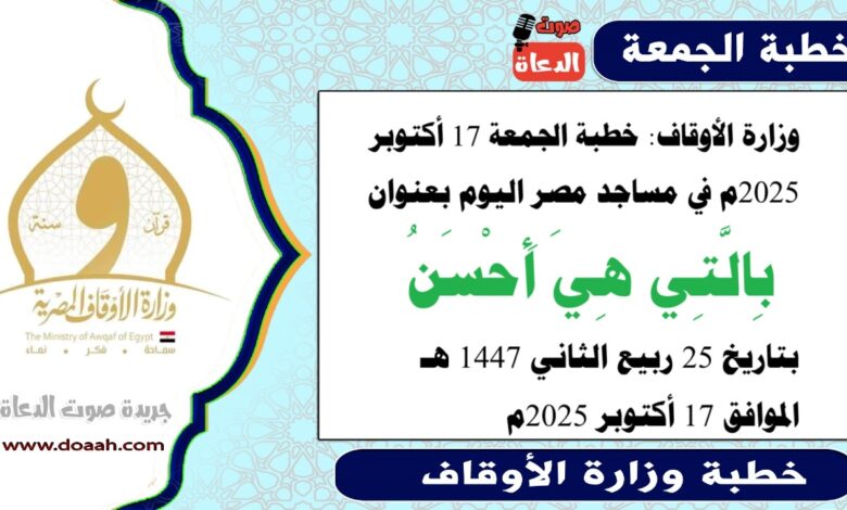 وزارة الأوقاف : خطبة الجمعة في مساجد مصر اليوم : بِالَّتِي هِيَ أَحْسَنُ، بتاريخ 25 ربيع الثاني أول 1447 هـ ، الموافق 17 أكتوبر 2025م