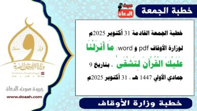 خطبة الجمعة القادمة 31 أكتوبر 2025م لوزارة الأوقاف pdf و word : مَا أَنزَلْنَا عَلَيْكَ الْقُرْآنَ لِتَشْقَىٰ ، بتاريخ 9 جمادي الأولي 1447 هـ ، الموافق 31 أكتوبر 2025م