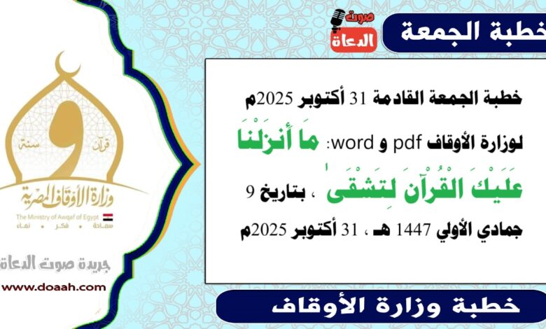 خطبة الجمعة القادمة 31 أكتوبر 2025م لوزارة الأوقاف pdf و word : مَا أَنزَلْنَا عَلَيْكَ الْقُرْآنَ لِتَشْقَىٰ ، بتاريخ 9 جمادي الأولي 1447 هـ ، الموافق 31 أكتوبر 2025م