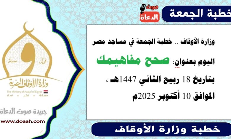 وزارة الأوقاف : خطبة الجمعة في مساجد مصر اليوم : صَحِّحْ مَفَاهِيمَكَ، بتاريخ 18 ربيع الثاني أول 1447 هـ ، الموافق 10 أكتوبر 2025م