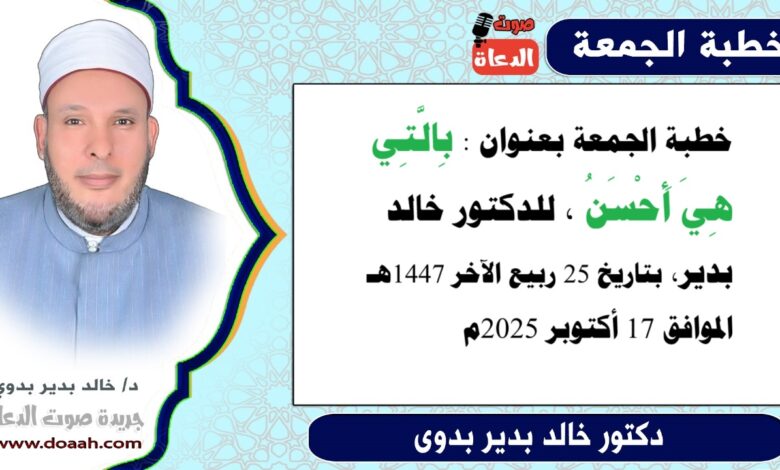 خطبة الجمعة بعنوان : بِالَّتِي هِيَ أَحْسَنُ ، للدكتور خالد بدير ، بتاريخ 25 ربيع الآخر 1447هـ ، الموافق 17 أكتوبر 2025م