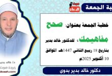 خطبة الجمعة بعنوان : صَحِّحْ مَفَاهِيمَكَ ، للدكتور خالد بدير ، بتاريخ 18 ربيع الآخر 1447هـ ، الموافق 10 أكتوبر 2025م