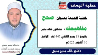 خطبة الجمعة بعنوان : صَحِّحْ مَفَاهِيمَكَ ، للدكتور خالد بدير ، بتاريخ 18 ربيع الآخر 1447هـ ، الموافق 10 أكتوبر 2025م