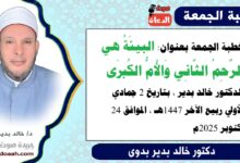 خطبة الجمعة بعنوان : البيئَةُ هي الرَّحِمُ الثَّانِي وَالأُمُّ الكُبرَى ، للدكتور خالد بدير ، بتاريخ 2 جمادي الأولي ربيع الآخر 1447هـ ، الموافق 24 أكتوبر 2025م