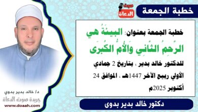خطبة الجمعة بعنوان : البيئَةُ هي الرَّحِمُ الثَّانِي وَالأُمُّ الكُبرَى ، للدكتور خالد بدير ، بتاريخ 2 جمادي الأولي ربيع الآخر 1447هـ ، الموافق 24 أكتوبر 2025م