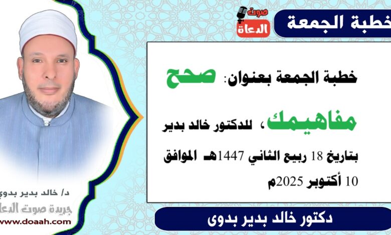 خطبة الجمعة بعنوان : صَحِّحْ مَفَاهِيمَكَ ، للدكتور خالد بدير ، بتاريخ 18 ربيع الآخر 1447هـ ، الموافق 10 أكتوبر 2025م